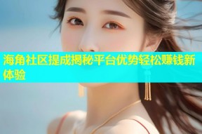 海角社区提成揭秘平台优势轻松赚钱新体验