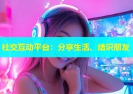 社交互动平台：分享生活、结识朋友