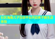 社区海角儿子互动平台开启亲子新生活体验