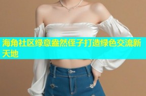 海角社区绿意盎然侄子打造绿色交流新天地