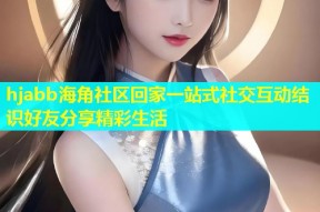 hjabb海角社区回家一站式社交互动结识好友分享精彩生活