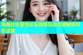 海角社区爱情论坛真情互动恋爱秘籍尽在这里