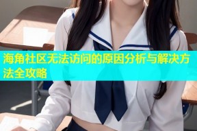 海角社区无法访问的原因分析与解决方法全攻略