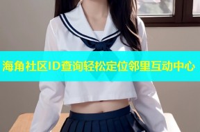 海角社区ID查询轻松定位邻里互动中心