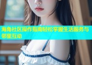 海角社区操作指南轻松掌握生活服务与邻里互动