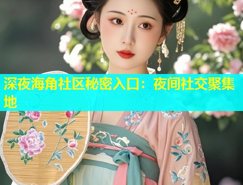 深夜海角社区秘密入口：夜间社交聚集地  第2张