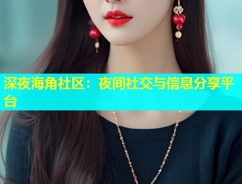 深夜海角社区：夜间社交与信息分享平台  第1张