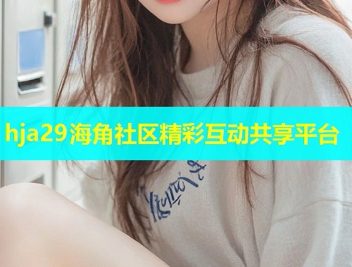 hja29海角社区精彩互动共享平台  第1张