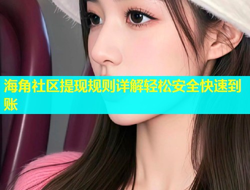 海角社区提现规则详解轻松安全快速到账  第1张