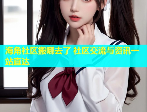 海角社区搬哪去了 社区交流与资讯一站直达  第1张