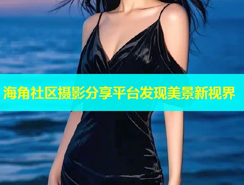 海角社区摄影分享平台发现美景新视界  第1张