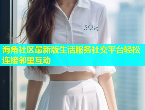 海角社区最新版生活服务社交平台轻松连接邻里互动  第1张