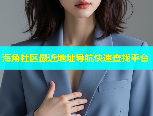 海角社区最近地址导航快速查找平台  第2张