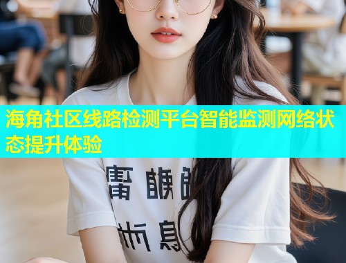 海角社区线路检测平台智能监测网络状态提升体验  第1张