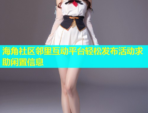 海角社区邻里互动平台轻松发布活动求助闲置信息  第1张