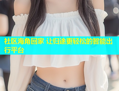 社区海角回家 让归途更轻松的智能出行平台  第1张