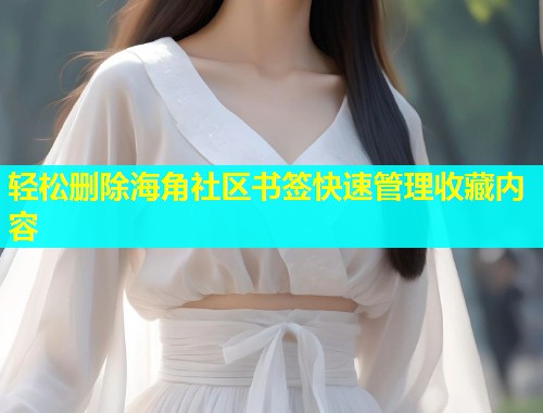 轻松删除海角社区书签快速管理收藏内容  第2张