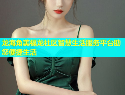 龙海角美福龙社区智慧生活服务平台助您便捷生活  第1张